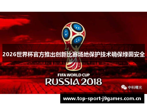 2026世界杯官方推出创新比赛场地保护技术确保绿茵安全 2026世界杯官方推出创新比赛场地保护技术确保绿茵安全