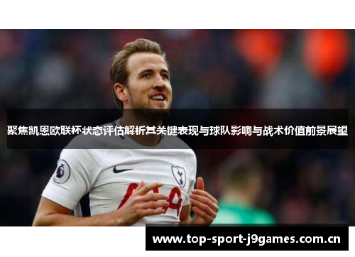 聚焦凯恩欧联杯状态评估解析其关键表现与球队影响与战术价值前景展望 聚焦凯恩欧联杯状态评估解析其关键表现与球队影响与战术价值前景展望